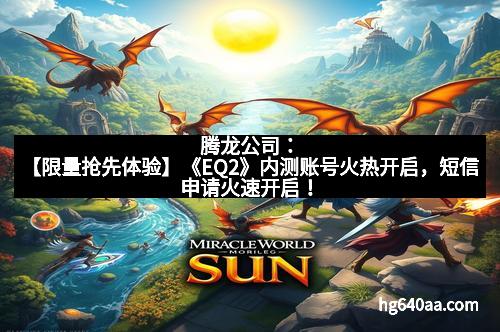 腾龙公司：【限量抢先体验】《EQ2》内测账号火热开启，短信申请火速开启！
